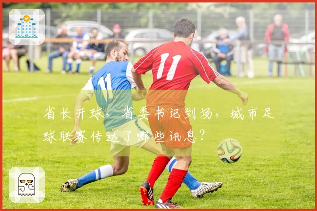 省长开球，省委书记到场，城市足球联赛传达了哪些讯息？
